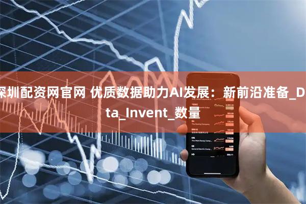深圳配资网官网 优质数据助力AI发展：新前沿准备_Data_Invent_数量