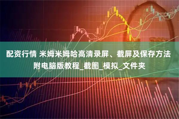 配资行情 米姆米姆哈高清录屏、截屏及保存方法 附电脑版教程_截图_模拟_文件夹