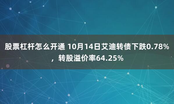 股票杠杆怎么开通 10月14日艾迪转债下跌0.78%,转股溢价率64.25%