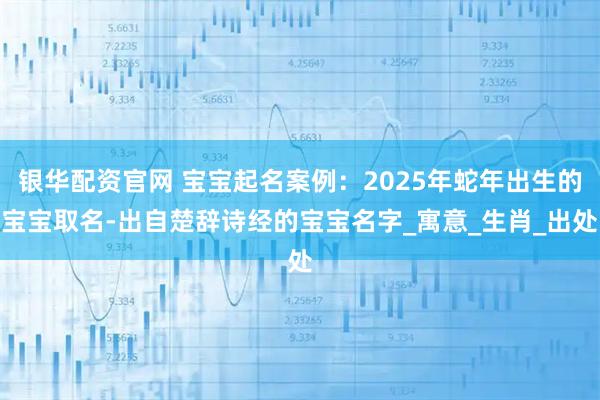 银华配资官网 宝宝起名案例：2025年蛇年出生的宝宝取名-出自楚辞诗经的宝宝名字_寓意_生肖_出处