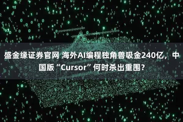 盛金缘证券官网 海外AI编程独角兽吸金240亿，中国版“Cursor”何时杀出重围？