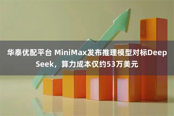 华泰优配平台 MiniMax发布推理模型对标DeepSeek，算力成本仅约53万美元