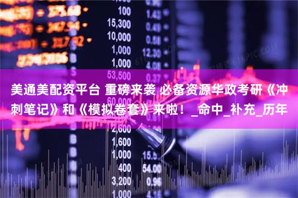 美通美配资平台 重磅来袭 必备资源华政考研《冲刺笔记》和《模拟卷套》来啦！_命中_补充_历年