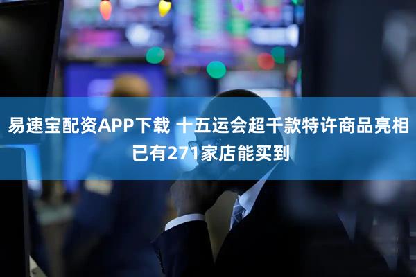 易速宝配资APP下载 十五运会超千款特许商品亮相 已有271家店能买到