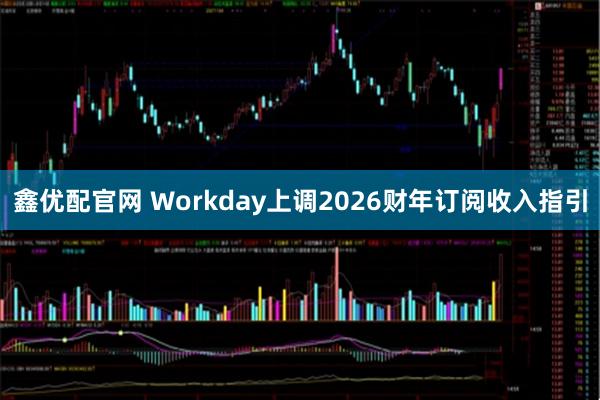 鑫优配官网 Workday上调2026财年订阅收入指引