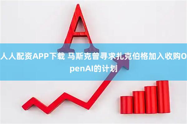 人人配资APP下载 马斯克曾寻求扎克伯格加入收购OpenAI的计划