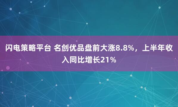 闪电策略平台 名创优品盘前大涨8.8%，上半年收入同比增长21%